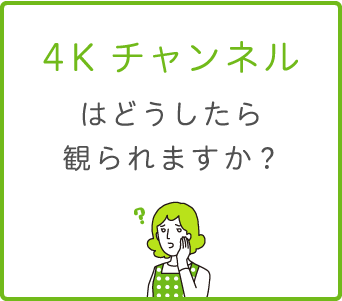 4Kチャンネルはどうしたら観られますか？